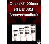 Canon RF 1200 mm f/8 L IS USM Benutzerhandbuch: Ein umfassendes Schritt-für-Schritt-Handbuch für Anfänger und Fortgeschrittene zum Erlernen der wichtigsten Objektivfunktionen, kreativer Fotografie