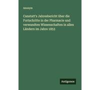Canstatt's Jahresbericht über die Fortschritte in der Pharmacie und verwandten Wissenschaften in allen Ländern im Jahre 1853