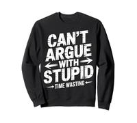 Can't Argue with Stupid Time Wasting Attitude - Sweatshirt