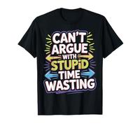 Can't Argue with Stupid Time Wasting Attitude - T-Shirt