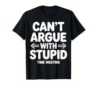 Can't Argue with Stupid Time Wasting Attitude - T-Shirt