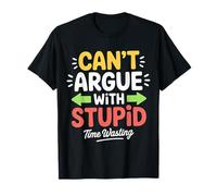 Can't Argue with Stupid Time Wasting Attitude - T-Shirt