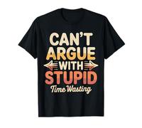 Can't Argue with Stupid Time Wasting Attitude - T-Shirt