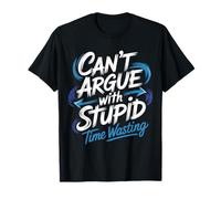 Can't Argue with Stupid Time Wasting Attitude - T-Shirt