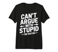 Can't Argue with Stupid Time Wasting Attitude - T-Shirt Haut de Gamme
