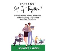 Can't I Just Get It Together? How to Handle People, Problems, and Everything They Didn't Teach You in School