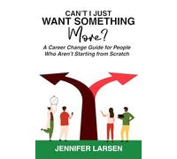 Can't I Just Want Something More?: A Career Guide for People Who Aren't Starting from Scratch
