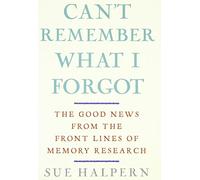 Can't Remember What I Forgot: The Good News from the Front Lines of Memory Research