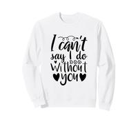 Can't Say I Do Without You Demande de Demoiselle d'honneur Amour Sweatshirt