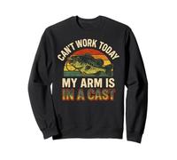 Can't Work Today My Arm is in A Cast - Funny Fishers Fishing Sweatshirt