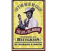 Can't You Hear Me Callin': The Life Of Bill Monroe, Father Of Bluegrass