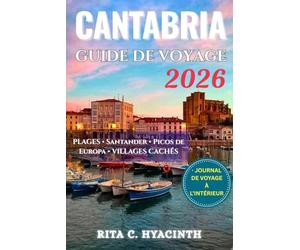 CANTABRIE GUIDE DE VOYAGE: Découvrez Santander, les Picos de Europa, plages secrètes et villages côtiers - cuisine locale, conseils pratiques, itinéraires détaillés et superbes photos en couleur