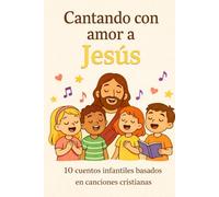 Cantando con amor a Jesús: 10 cuentos infantiles basados en canciones cristianas