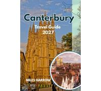 CANTERBURY Travel Guide 2027: An Insider’s Guide to Canterbury Cathedral, History, Landmarks, Hidden Gems, Local Food, Scenic Walks, Day Trips, Practical Itineraries, and Authentic Kent Experiences