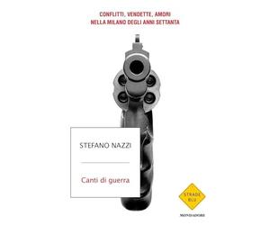 Canti di guerra. Conflitti, vendette, amori nella Milano degli anni Settanta