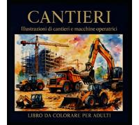 CANTIERI Illustrazioni di cantieri e macchine operatrici: Libro da colorare per adulti