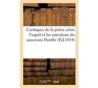 Cantiques de la prière selon l'esprit et les intentions du souverain Pontife à l'usage des fidèles Collectif (Auteur)
