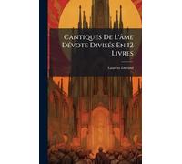 Cantiques De L'âme DÃ(c)vote DivisÃ(c)s En 12 Livres
