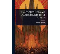 Cantiques De L'âme DÃ(c)vote DivisÃ(c)s En 12 Livres