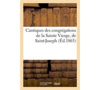 Cantiques des congrégations de la Sainte Vierge, de Saint-Joseph et des Saints anges suivis De 15 chants en l'honneur de la Sainte Eucharistie, à l'usage des collèges... - Collectif - Hachette Bnf - b