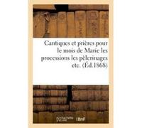 Cantiques et prières pour le mois de Marie les processions les pélerinages etc. Collectif (Auteur)