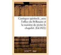 Cantiques spirituels , avec l'office du St-Rosaire et la manière de réciter le chapelet.