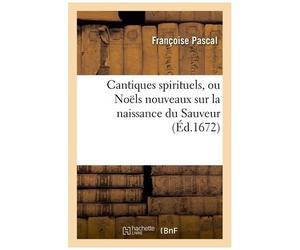 Cantiques Spirituels, Ou Noëls Nouveaux Sur La Naissance Du Sauveur