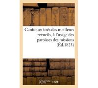 Cantiques Tirés Des Meilleurs Recueils, À L'usage Des Paroisses Des Missions, Des Retraites