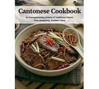 Cantonese Cookbook: An Uncompromising Archive of Traditional Flavors From Guangdong, Southern China