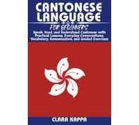 CANTONESE LANGUAGE FOR BEGINNERS: Speak, Read, and Understand Cantonese with Practical Lessons, Everyday Conversations, Vocabulary, Romanization, and Guided Exercises