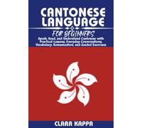 CANTONESE LANGUAGE FOR BEGINNERS: Speak, Read, and Understand Cantonese with Practical Lessons, Everyday Conversations, Vocabulary, Romanization, and Guided Exercises