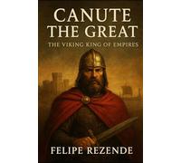 Canute the Great: The Viking King of Empires
