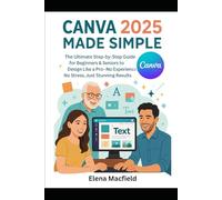 Canva 2025 Made Simple: he Ultimate Step-by-Step Guide for Beginners & Seniors to Design Like a Pro-No Experience, No Stress, Just Stunning Results