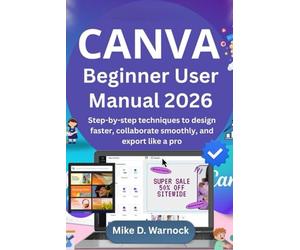 Canva Beginner User Manual 2026: Step-by-step techniques to design faster, collaborate smoothly, and export like a pro
