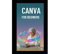 CANVA FOR BEGINERS: Simple Mastering Canva in 7 Days with Illustrated Lessons, Beginner Projects & Easy Design Techniques for Business Branding & Digital Content