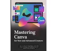 Canva For New and Advanced Creators: Learn to create stunning designs, social media content, branding, and marketing visuals with powerful tools and features