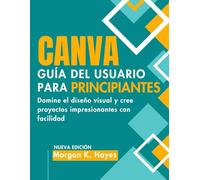Canva Guía Del Usuario Para Principiantes: Domine el diseño visual y cree proyectos impresionantes con facilidad
