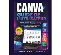 CANVA GUIDE DE L'UTILISATEUR: Maîtriser le design, les outils d'IA, Modèles, image de marque, création de contenu et productivité pour débutants, seniors et créateurs de tous les jours