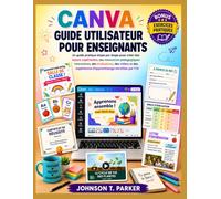 CANVA GUIDE UTILISATEUR POUR ENSEIGNANTS: Un guide pratique étape par étape pour créer des leçons captivantes, des ressources pédagogiques ... d'apprentissage enrichies par l'IA