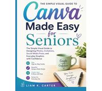 Canva Made Easy for Seniors: The Simple Visual Guide to Designing Photos, Invitations, Social Media Posts, and Everyday Graphics with Confidence