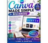 Canva Made Simple for Beginners: A Step-by-Step Visual Guide to Creating Social Media Graphics, Business Branding, and Professional Designs with Ease