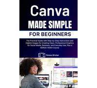 Canva Made Simple for Beginners: The Practical Guide with Step-by-Step Instructions and Helpful Images for Creating Clean, Professional Graphics for ... and Everyday Use, Plus a BONUS VIDEO Course