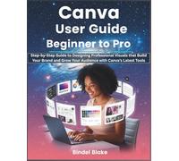 Canva Mastery User Guide: Beginner to Pro: Step-by-Step Manual to Designing Professional Visuals that Build Your Brand and Grow Your Audience with the App’s Latest Tools