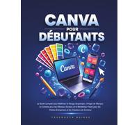 Canva Pour Débutants: Le Guide Complet pour Maîtriser le Design Graphique, l'Image de Marque, le Contenu pour les Réseaux Sociaux et le Marketing ... Entreprises et les Créateurs de Contenu