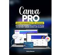 CANVA PRO BENUTZERHANDBUCH FÜR ANFÄNGER: Meistern Sie visuelles Storytelling und Design wie ein Profi - schnell, einfach und stressfrei!