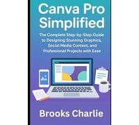 Canva Pro Simplified: The Complete Step-by-Step Guide to Designing Stunning Graphics, Social Media Content, and Professional Projects with Ease