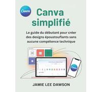 Canva simplifié: Le guide du débutant pour créer des designs époustouflants sans aucune compétence technique