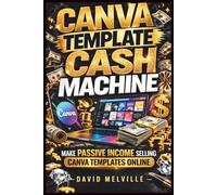 Canva Template Cash Machine: How to Create and Sell Profitable Canva Templates on Etsy and Online Marketplaces