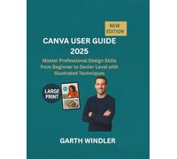 CANVA USER GUIDE 2025: Master Professional Design Skills from Beginner to Senior Level with Illustrated Techniques