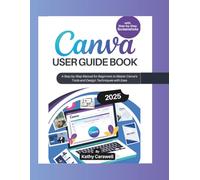CANVA USER GUIDE BOOK: A STEP-BY-STEP MANUAL FOR BEGINNERS TO MASTER CANVA’S TOOLS AND DESIGN TECHNIQUES WITH EASE